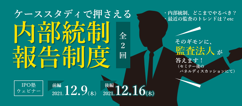 IPO塾】ケーススタディで押さえる内部統制報告制度 （12/9・12/16開催