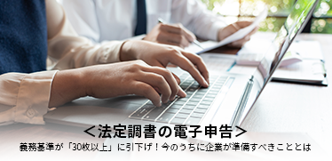 ＜法定調書の電子申告＞義務基準が「30枚以上」に引下げ！今のうちに企業が準備すべきこととは