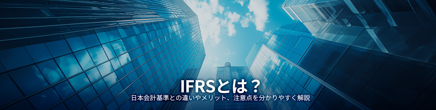 IFRS（国際会計基準）と日本基準の違いは？導入メリットなどを解説