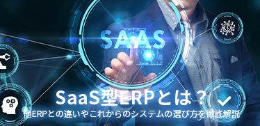 SaaS型ERPとは？他ERPとの違いやこれからのシステムの選び方を徹底解説