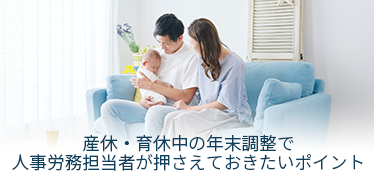 産休・育休中の年末調整で人事労務担当者が押さえておきたいポイント