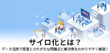 サイロ化とは？<br>データ活用で見落とされがちな問題点と解決策をわかりやすく解説！