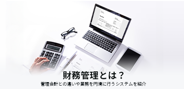 財務管理とは？管理会計との違いや業務を円滑に行うシステムを紹介