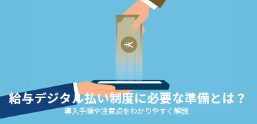 給与デジタル払い制度に必要な準備とは？導入手順や注意点をわかりやすく解説