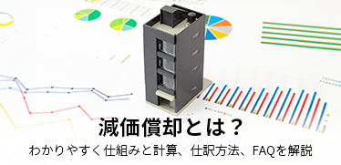 減価償却とは？<br>わかりやすく仕組みと計算、仕訳方法、FAQを解説