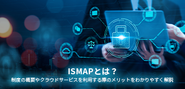 ISMAPとは？制度の概要やクラウドサービスを利用する際のメリットをわかりやすく解説