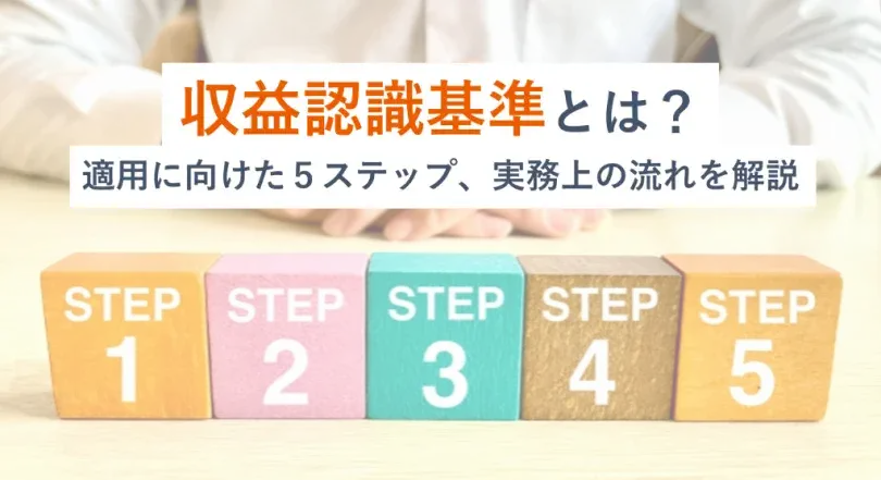 収益認識基準とは、「顧客との契約から生じた収益を、いつ・どのように認識し、財務諸表にどうやって計上するか」を定めた会計基準のことです。収益認識基準適用に必要となる「５つのステップ」とは何か？適用に向けた実務上の流れ・注意点、および、IPO準備段階に求められる対応についても解説。