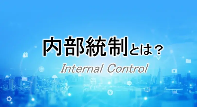 内部統制とは何か。4つの目的と6つの基本的要素を確認。内部統制報告制度への対応で求められる体制整備はどう構築するか？3点セットは必要なのか？