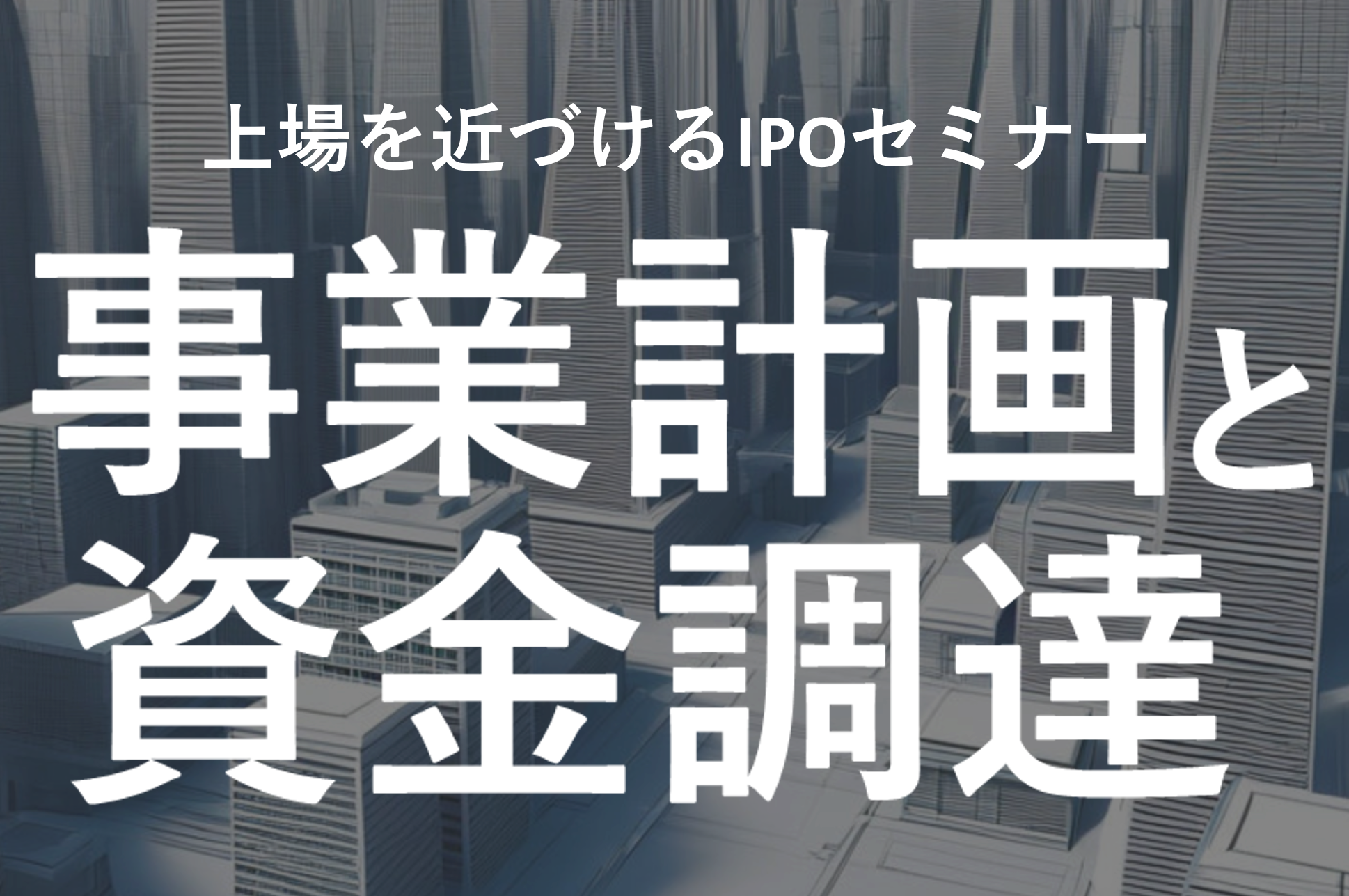 上場を近づけるIPOセミナー：事業計画と資金調達