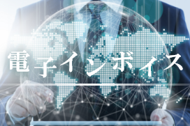 電子インボイスの世界的潮流と海外進出日系企業に求められる世界基準の対応